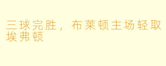 三球完胜，布莱顿主场轻取埃弗顿