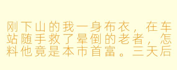 刚下山的我一身布衣，在车站随手救了晕倒的老者，怎料他竟是本市首富。三天后，他的女儿——那位照片登过财经杂志封面的绝色女总裁，竟带着一纸婚约找上门来，目光灼灼：“家训有恩必报，你选娶我，还是选收下半个集团？”我捏着口袋里师父给的十张欠条陷入沉思——第一张欠债人，好像就是她父亲的名字。这债，到底谁欠谁？
