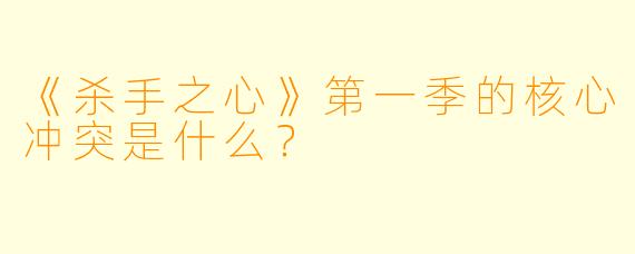 《杀手之心》第一季的核心冲突是什么？