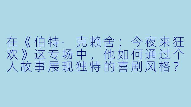 在《伯特·克赖舍：今夜来狂欢》这专场中，他如何通过个人故事展现独特的喜剧风格？