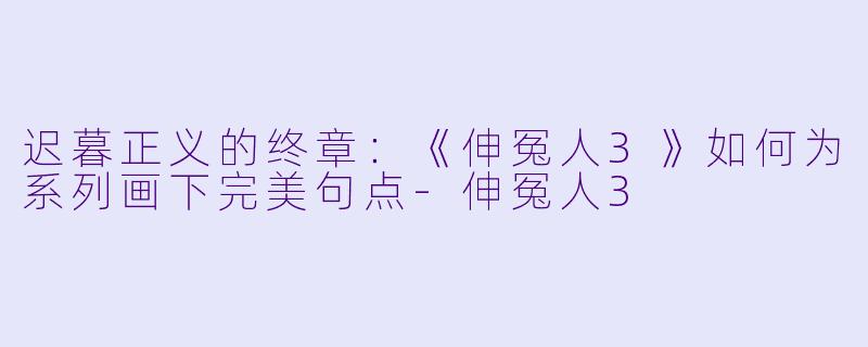 迟暮正义的终章:《伸冤人3》如何为系列画下完美句点-伸冤人3