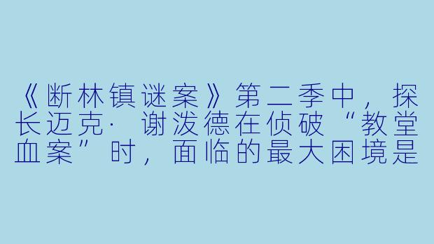 《断林镇谜案》第二季中,探长迈克·谢泼德在侦破“教堂血案”时,面临的最大困境是什么?这一困境如何深化了本季的核心主题?