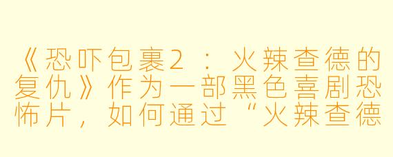 《恐吓包裹2：火辣查德的复仇》作为一部黑色喜剧恐怖片，如何通过“火辣查德”这个角色对传统恐怖片中的“复仇者”形象进行解构与讽刺？
