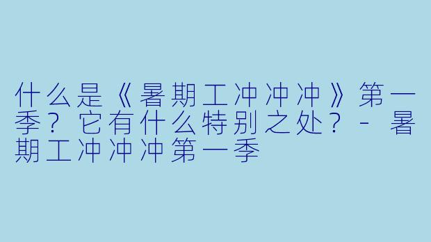 什么是《暑期工冲冲冲》第一季？它有什么特别之处？