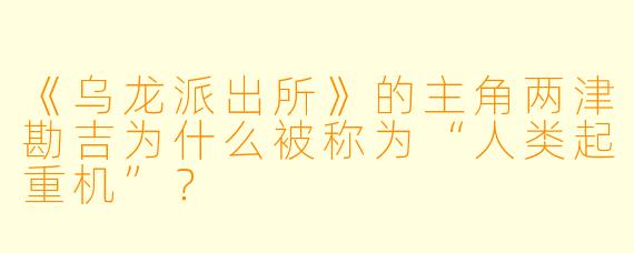 《乌龙派出所》的主角两津勘吉为什么被称为“人类起重机”?