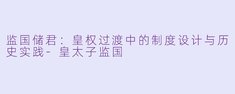 监国储君：皇权过渡中的制度设计与历史实践