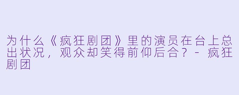 为什么《疯狂剧团》里的演员在台上总出状况，观众却笑得前仰后合？