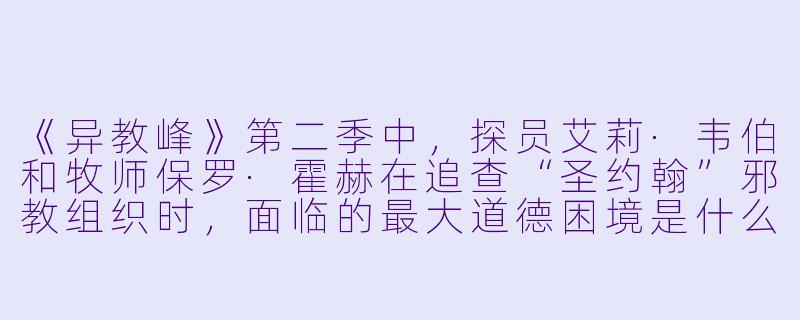《异教峰》第二季中，探员艾莉·韦伯和牧师保罗·霍赫在追查“圣约翰”邪教组织时，面临的最大道德困境是什么？