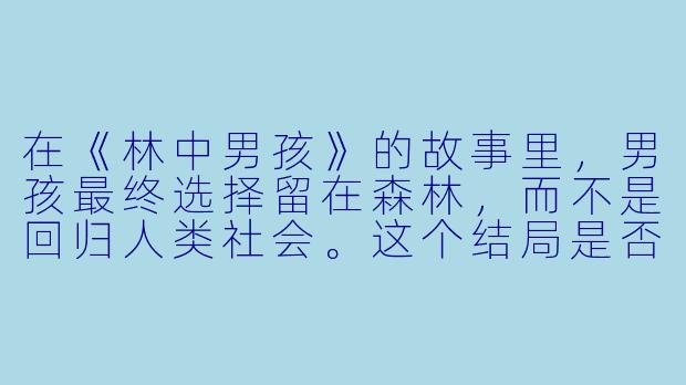 在《林中男孩》的故事里，男孩最终选择留在森林，而不是回归人类社会。这个结局是否暗示着，对于某些创伤或纯粹的个体而言，自然的“野性”比文明的“秩序”更具疗愈性，或说是一种更真实的归宿？