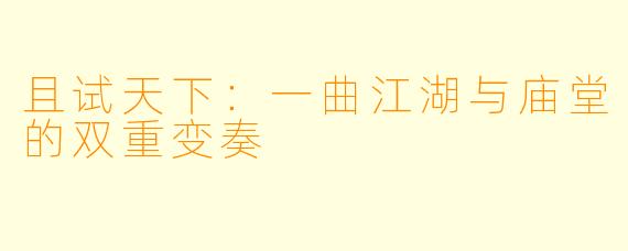 且试天下：一曲江湖与庙堂的双重变奏