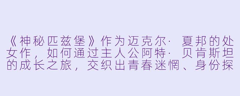 《神秘匹兹堡》作为迈克尔·夏邦的处女作，如何通过主人公阿特·贝肯斯坦的成长之旅，交织出青春迷惘、身份探索与匹兹堡这座工业城市特有的“神秘性”？-神秘匹兹堡