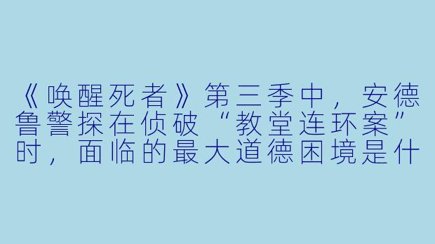 《唤醒死者》第三季中，安德鲁警探在侦破“教堂连环案”时，面临的最大道德困境是什么？-唤醒死者第三季