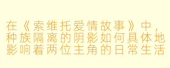 在《索维托爱情故事》中，种族隔离的阴影如何具体地影响着两位主角的日常生活与爱情抉择？他们又是如何在这样的高压环境下，找到属于彼此的微小却坚定的反抗与慰藉？