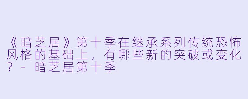 《暗芝居》第十季在继承系列传统恐怖风格的基础上，有哪些新的突破或变化？