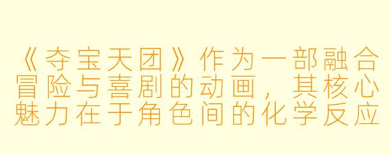 《夺宝天团》作为一部融合冒险与喜剧的动画，其核心魅力在于角色间的化学反应还是精心设计的夺宝谜题？
