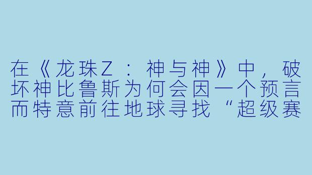 在《龙珠Z:神与神》中,破坏神比鲁斯为何会因一个预言而特意前往地球寻找“超级赛亚人之神”?
