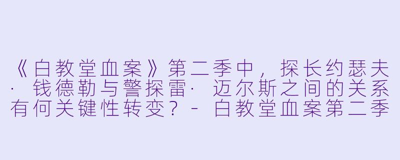 《白教堂血案》第二季中，探长约瑟夫·钱德勒与警探雷·迈尔斯之间的关系有何关键性转变？