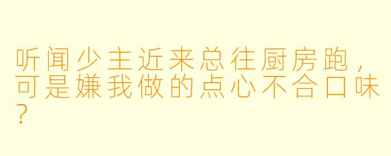 听闻少主近来总往厨房跑，可是嫌我做的点心不合口味？