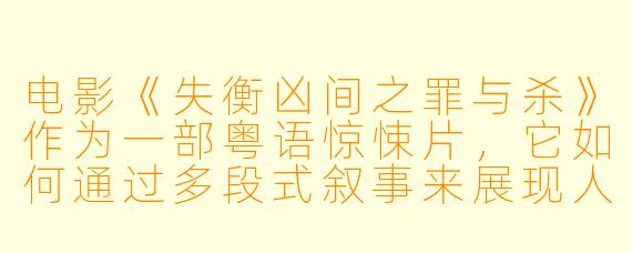 电影《失衡凶间之罪与杀》作为一部粤语惊悚片，它如何通过多段式叙事来展现人性在极端情境下的扭曲与挣扎？