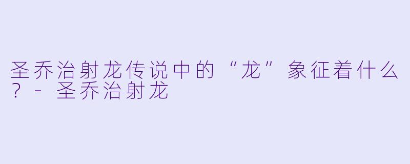 圣乔治射龙传说中的“龙”象征着什么？