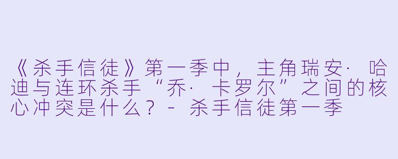 《杀手信徒》第一季中，主角瑞安·哈迪与连环杀手“乔·卡罗尔”之间的核心冲突是什么？