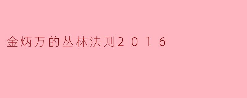《金炳万的丛林法则》2016年有哪些令人印象深刻的冒险地点和挑战？
