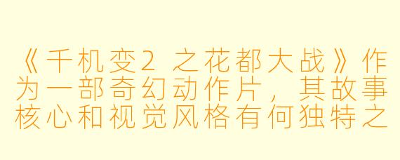 《千机变2之花都大战》作为一部奇幻动作片，其故事核心和视觉风格有何独特之处？
