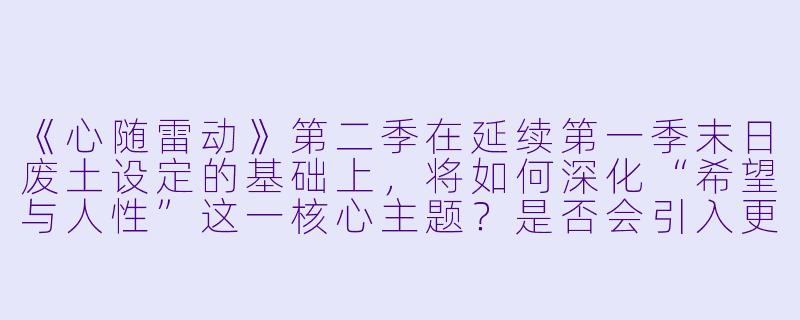 《心随雷动》第二季在延续第一季末日废土设定的基础上,将如何深化“希望与人性”这一核心主题?是否会引入更复杂的道德困境来考验主角团?-心随雷动第二季