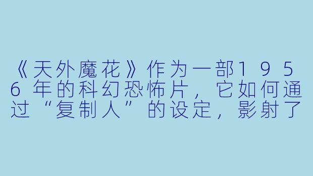 《天外魔花》作为一部1956年的科幻恐怖片，它如何通过“复制人”的设定，影射了麦卡锡主义时期的美国社会心理？-天外魔花