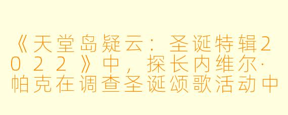 《天堂岛疑云：圣诞特辑2022》中，探长内维尔·帕克在调查圣诞颂歌活动中的谋杀案时，面临了哪些与他过往在伦敦办案截然不同的挑战？这些挑战如何凸显了圣玛丽岛独特的节日氛围与破案环境的反差？