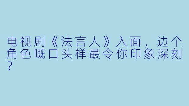 电视剧《法言人》入面，边个角色嘅口头禅最令你印象深刻？