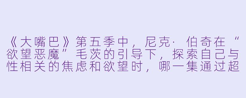 《大嘴巴》第五季中，尼克·伯奇在“欲望恶魔”毛茨的引导下，探索自己与性相关的焦虑和欲望时，哪一集通过超现实歌舞剧的形式，辛辣地讽刺了社会对男性气质的刻板期待，并成为本季最具讨论度的单集？