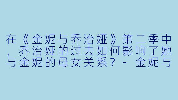 在《金妮与乔治娅》第二季中，乔治娅的过去如何影响了她与金妮的母女关系？