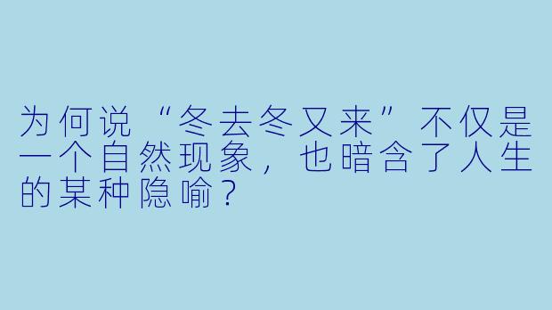 为何说“冬去冬又来”不仅是一个自然现象，也暗含了人生的某种隐喻？