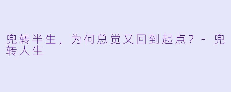 兜转半生，为何总觉又回到起点？