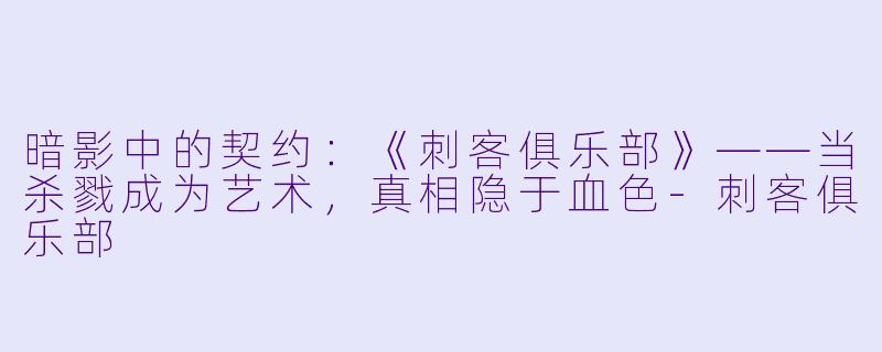 暗影中的契约：《刺客俱乐部》——当杀戮成为艺术，真相隐于血色-刺客俱乐部
