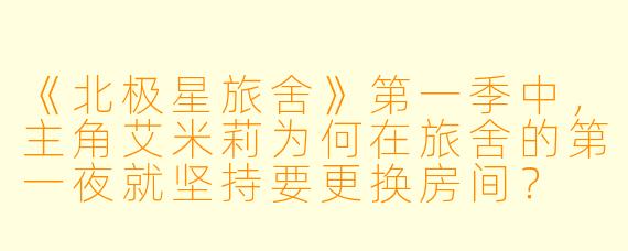 《北极星旅舍》第一季中，主角艾米莉为何在旅舍的第一夜就坚持要更换房间？