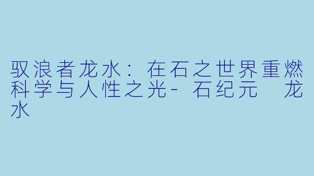 驭浪者龙水:在石之世界重燃科学与人性之光-石纪元 龙水