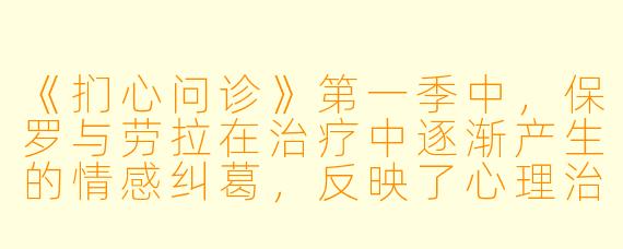 《扪心问诊》第一季中，保罗与劳拉在治疗中逐渐产生的情感纠葛，反映了心理治疗中怎样的伦理困境？