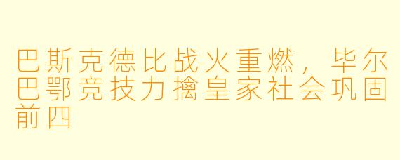 巴斯克德比战火重燃，毕尔巴鄂竞技力擒皇家社会巩固前四
