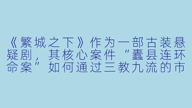 《繁城之下》作为一部古装悬疑剧，其核心案件“蠹县连环命案”如何通过三教九流的市井众生相，展现明代晚期的社会矛盾与人性的复杂？