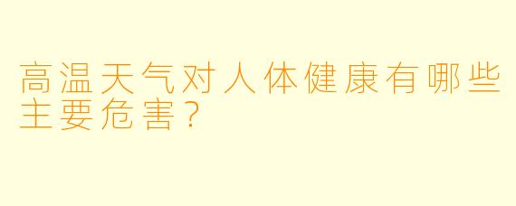 高温天气对人体健康有哪些主要危害？
