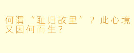 何谓“耻归故里”？此心境又因何而生？