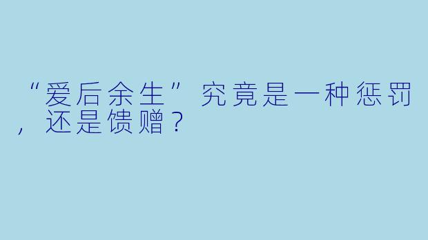 “爱后余生”究竟是一种惩罚，还是馈赠？