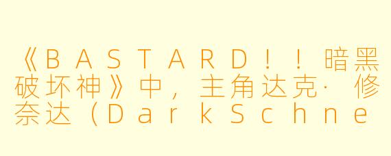 《BASTARD!!暗黑破坏神》中,主角达克·修奈达(DarkSchneider)为何被称为“背叛的魔法师”?他的力量体系有何独特之处?