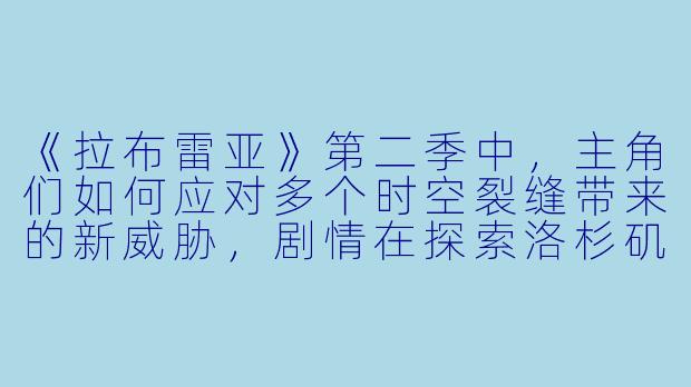 《拉布雷亚》第二季中，主角们如何应对多个时空裂缝带来的新威胁，剧情在探索洛杉矶史前世界的主线之外，有哪些令人意外的转折？