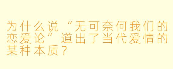 为什么说“无可奈何我们的恋爱论”道出了当代爱情的某种本质？