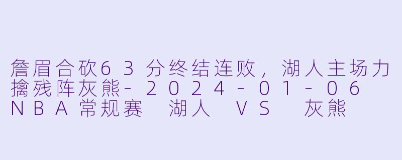 詹眉合砍63分终结连败，湖人主场力擒残阵灰熊-2024-01-06 NBA常规赛 湖人 VS 灰熊