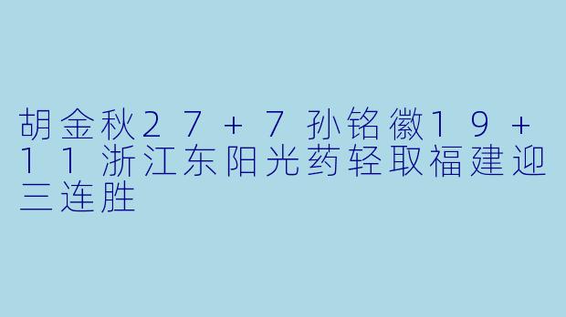 胡金秋27+7孙铭徽19+11浙江东阳光药轻取福建迎三连胜