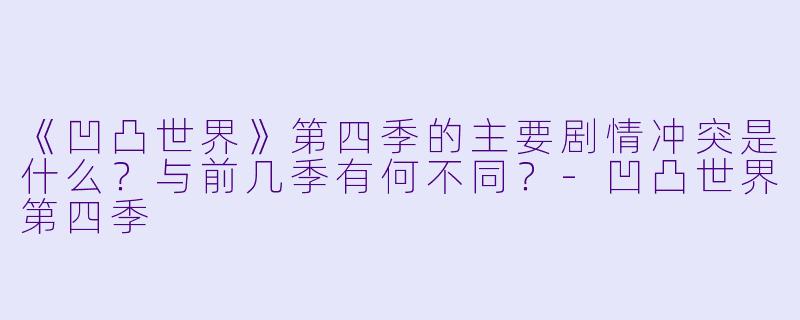 《凹凸世界》第四季的主要剧情冲突是什么？与前几季有何不同？-凹凸世界第四季